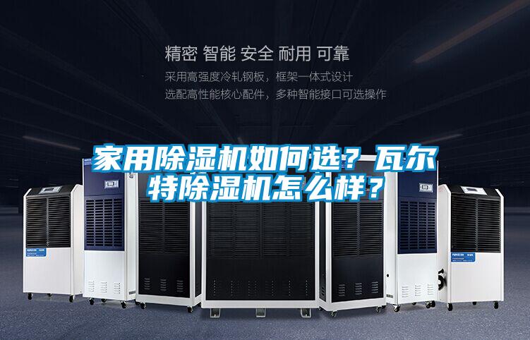 家用除濕機(jī)如何選？瓦爾特除濕機(jī)怎么樣？