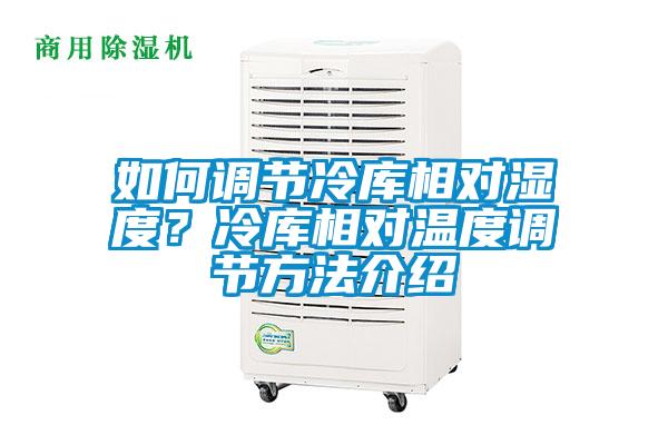 如何調(diào)節(jié)冷庫相對濕度？冷庫相對溫度調(diào)節(jié)方法介紹