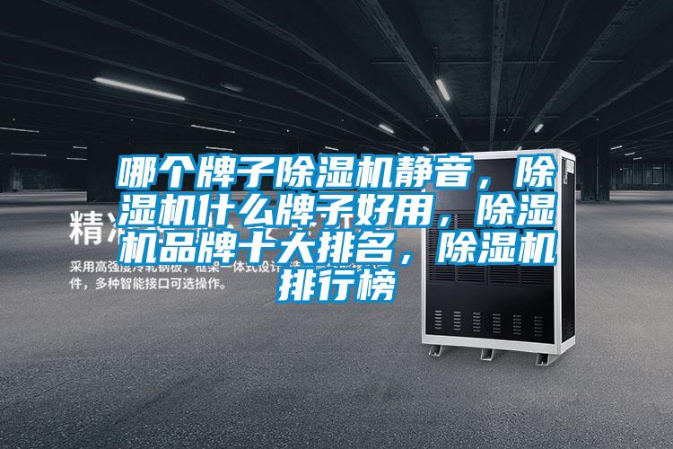 哪個(gè)牌子除濕機(jī)靜音，除濕機(jī)什么牌子好用，除濕機(jī)品牌十大排名，除濕機(jī)排行榜