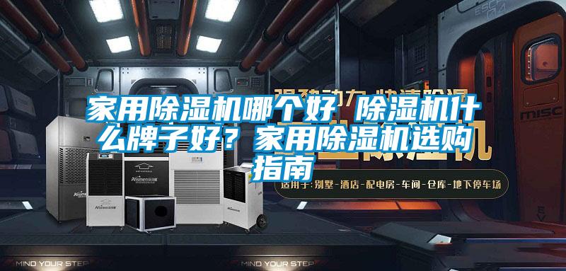 家用除濕機哪個好 除濕機什么牌子好？家用除濕機選購指南