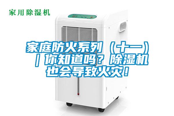 家庭防火系列（十一）｜你知道嗎？除濕機也會導(dǎo)致火災(zāi)！