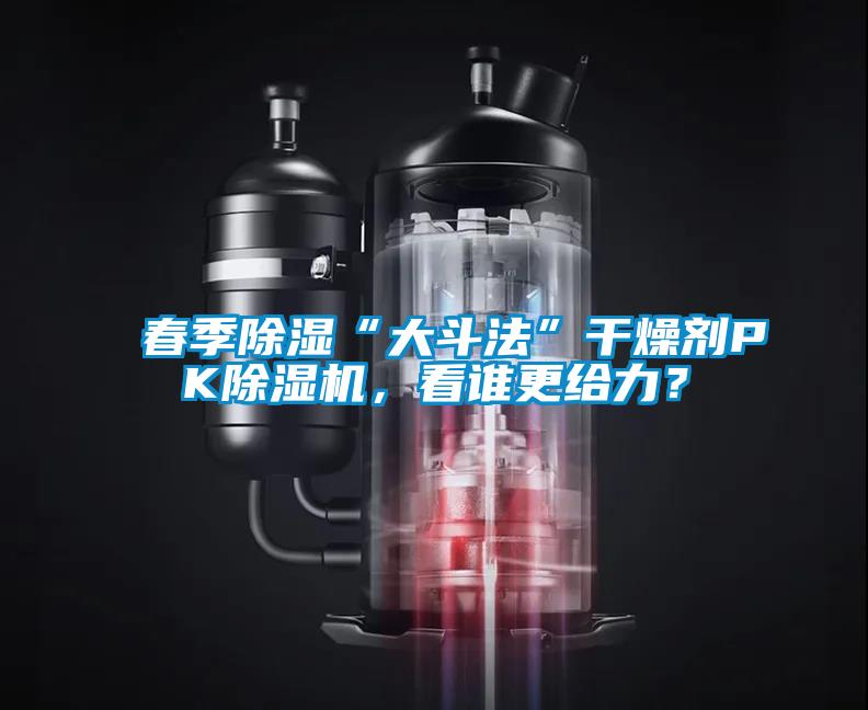 春季除濕“大斗法”干燥劑PK除濕機(jī)，看誰(shuí)更給力？