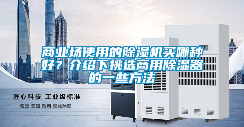 商業(yè)場(chǎng)使用的除濕機(jī)買哪種好？介紹下挑選商用除濕器的一些方法
