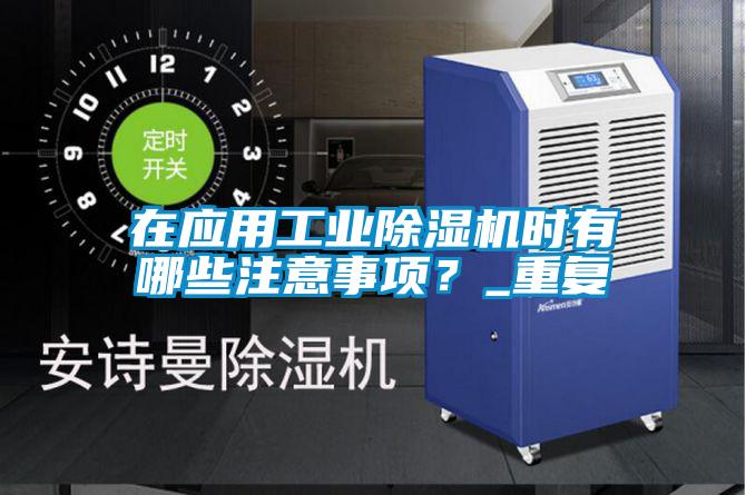 在應用工業(yè)除濕機時有哪些注意事項？_重復