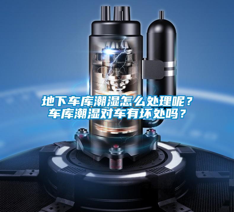 地下車庫(kù)潮濕怎么處理呢？車庫(kù)潮濕對(duì)車有壞處嗎？
