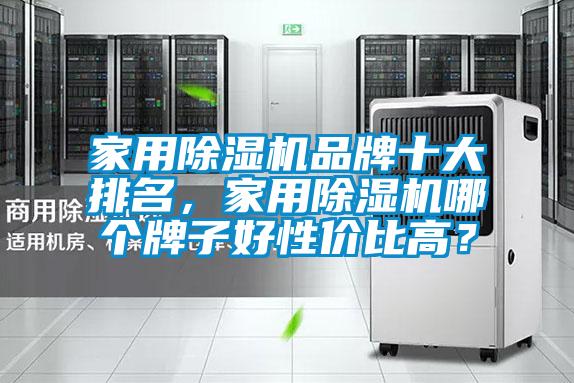 家用除濕機品牌十大排名，家用除濕機哪個牌子好性價比高？