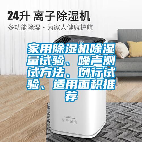家用除濕機(jī)除濕量試驗(yàn)、噪聲測(cè)試方法、例行試驗(yàn)、適用面積推薦