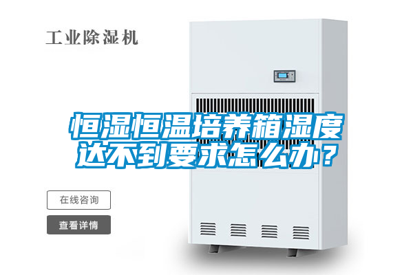 恒濕恒溫培養(yǎng)箱濕度達不到要求怎么辦?