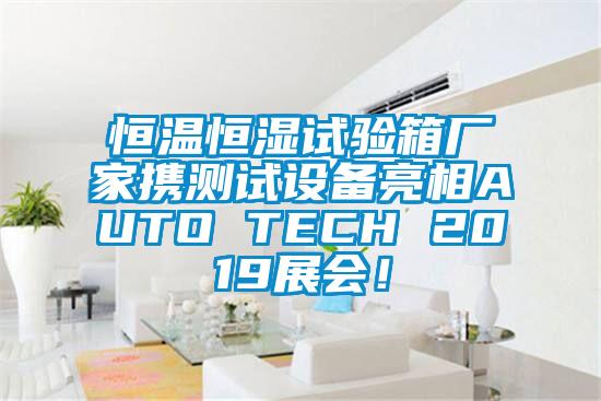 恒溫恒濕試驗箱廠家攜測試設備亮相AUTO TECH 2019展會！