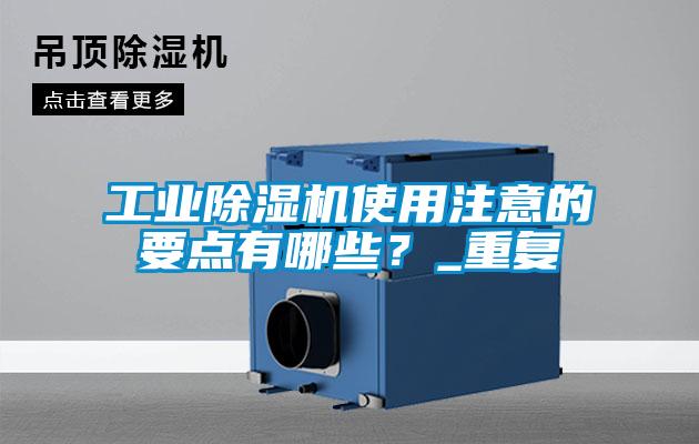 工業(yè)除濕機使用注意的要點有哪些？_重復(fù)
