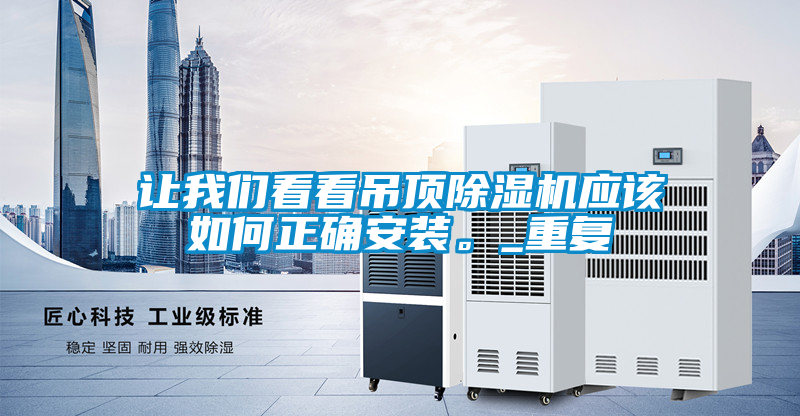 讓我們看看吊頂除濕機(jī)應(yīng)該如何正確安裝。_重復(fù)