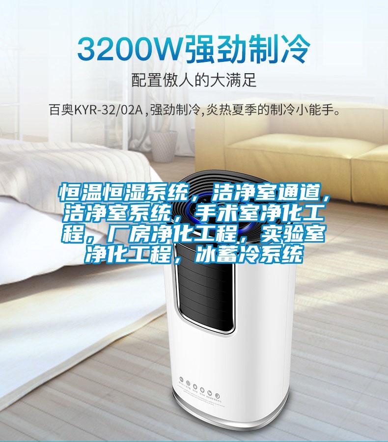 恒溫恒濕系統(tǒng)，潔凈室通道，潔凈室系統(tǒng)，手術(shù)室凈化工程，廠房凈化工程，實(shí)驗(yàn)室凈化工程，冰蓄冷系統(tǒng)