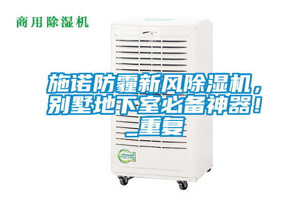 施諾防霾新風(fēng)除濕機(jī)，別墅地下室必備神器！_重復(fù)