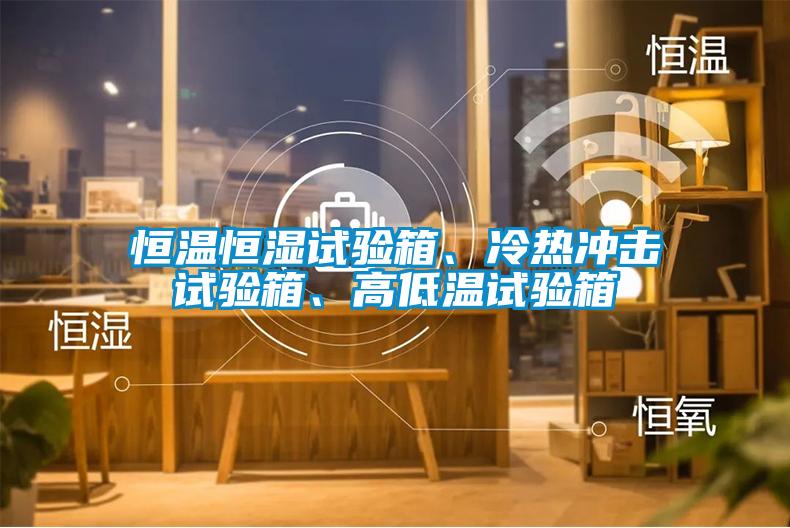 恒溫恒濕試驗(yàn)箱、冷熱沖擊試驗(yàn)箱、高低溫試驗(yàn)箱