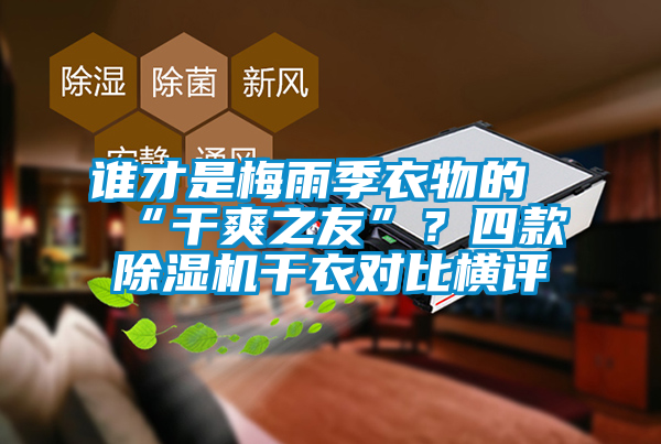 誰(shuí)才是梅雨季衣物的“干爽之友”?四款除濕機(jī)干衣對(duì)比橫評(píng)