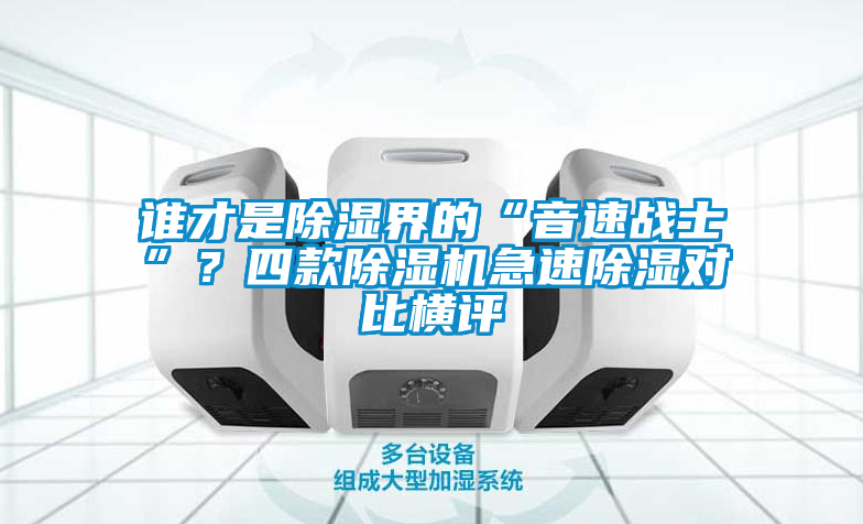 誰才是除濕界的“音速戰(zhàn)士”？四款除濕機(jī)急速除濕對比橫評