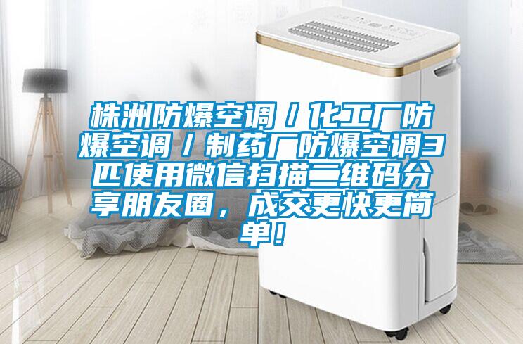 株洲防爆空調(diào)／化工廠防爆空調(diào)／制藥廠防爆空調(diào)3匹使用微信掃描二維碼分享朋友圈，成交更快更簡單！