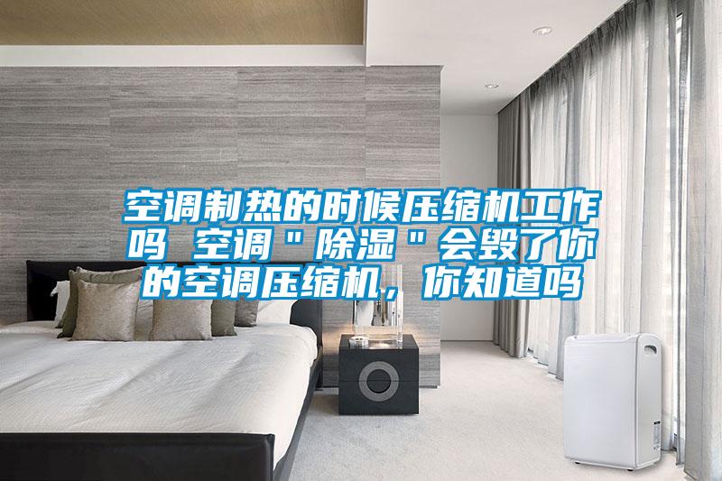 空調(diào)制熱的時候壓縮機(jī)工作嗎 空調(diào)＂除濕＂會毀了你的空調(diào)壓縮機(jī)，你知道嗎