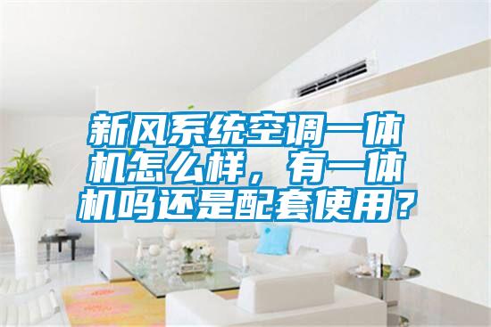新風系統(tǒng)空調一體機怎么樣，有一體機嗎還是配套使用？