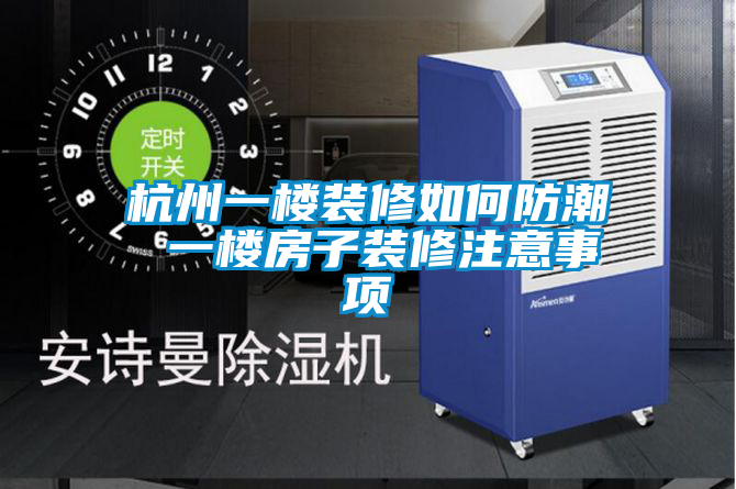杭州一樓裝修如何防潮 一樓房子裝修注意事項(xiàng)