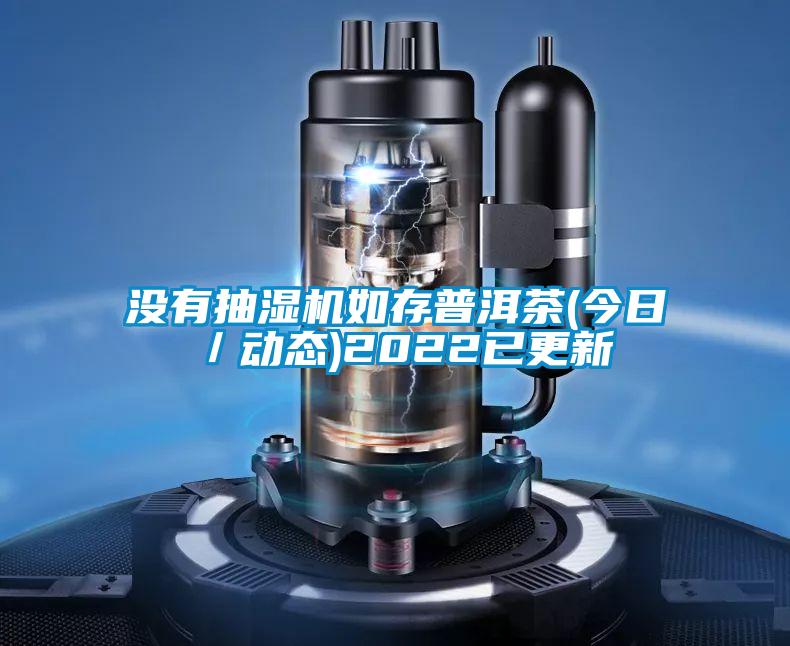 沒(méi)有抽濕機(jī)如存普洱茶(今日/動(dòng)態(tài))2022已更新