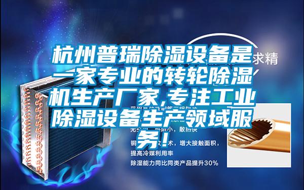 杭州普瑞除濕設(shè)備是一家專業(yè)的轉(zhuǎn)輪除濕機生產(chǎn)廠家,專注工業(yè)除濕設(shè)備生產(chǎn)領(lǐng)域服務(wù)！