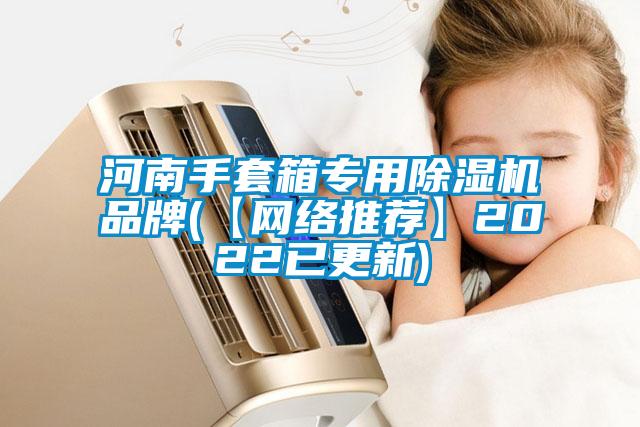 河南手套箱專用除濕機品牌(【網(wǎng)絡推薦】2022已更新)