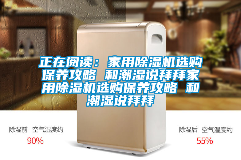 正在閱讀：家用除濕機(jī)選購保養(yǎng)攻略 和潮濕說拜拜家用除濕機(jī)選購保養(yǎng)攻略 和潮濕說拜拜