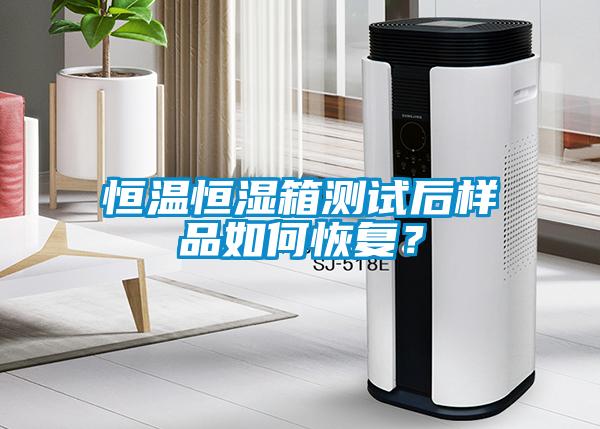 恒溫恒濕箱測試后樣品如何恢復(fù)？