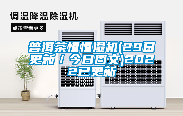 普洱茶恒恒濕機(jī)(29日更新/今日?qǐng)D文)2022已更新