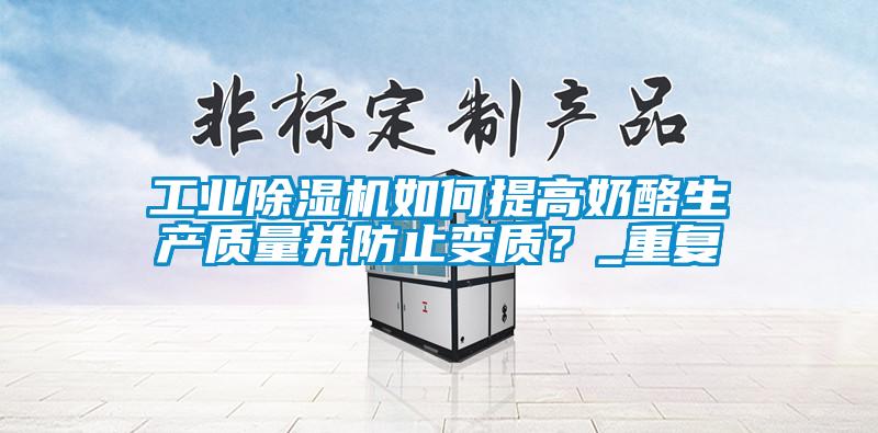 工業(yè)除濕機如何提高奶酪生產(chǎn)質(zhì)量并防止變質(zhì)？_重復(fù)