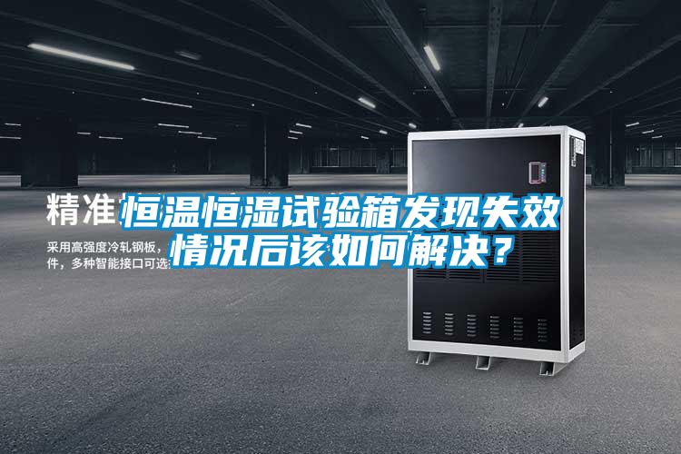 恒溫恒濕試驗(yàn)箱發(fā)現(xiàn)失效情況后該如何解決？