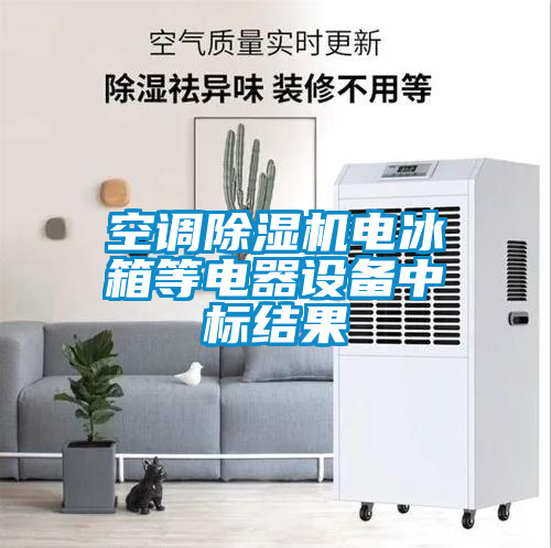 空調(diào)除濕機電冰箱等電器設(shè)備中標結(jié)果