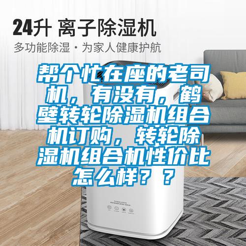 幫個(gè)忙在座的老司機(jī)，有沒(méi)有，鶴壁轉(zhuǎn)輪除濕機(jī)組合機(jī)訂購(gòu)，轉(zhuǎn)輪除濕機(jī)組合機(jī)性?xún)r(jià)比怎么樣？？