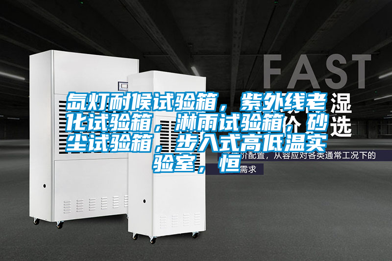 氙燈耐候試驗(yàn)箱，紫外線老化試驗(yàn)箱，淋雨試驗(yàn)箱，砂塵試驗(yàn)箱，步入式高低溫實(shí)驗(yàn)室，恒