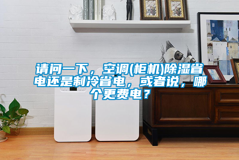 請問一下，空調(diào)(柜機(jī))除濕省電還是制冷省電，或者說，哪個更費(fèi)電？