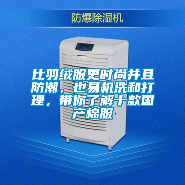 比羽絨服更時尚并且防潮，也易機洗和打理，帶你了解十款國產棉服