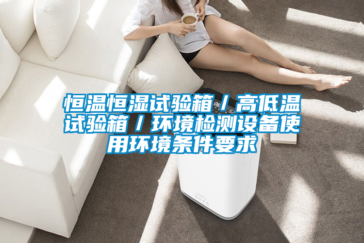 恒溫恒濕試驗(yàn)箱/高低溫試驗(yàn)箱/環(huán)境檢測設(shè)備使用環(huán)境條件要求