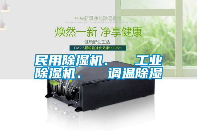 民用除濕機(jī)、  工業(yè)除濕機(jī)、  調(diào)溫除濕