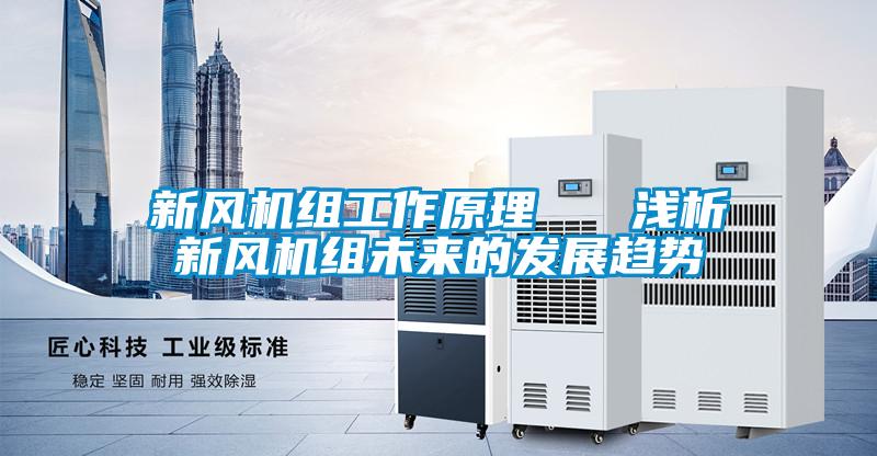 新風(fēng)機(jī)組工作原理 淺析新風(fēng)機(jī)組未來的發(fā)展趨勢