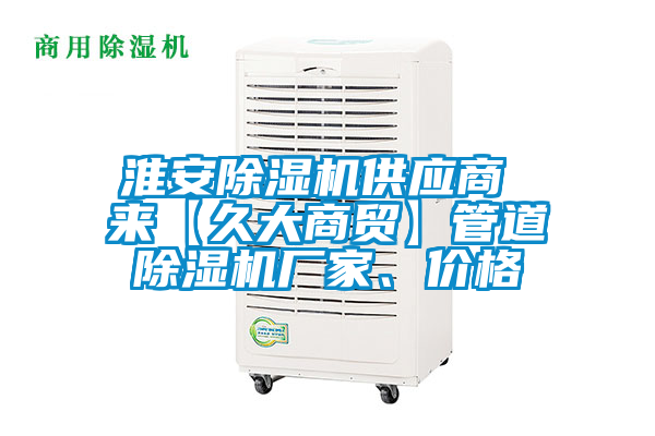 淮安除濕機(jī)供應(yīng)商 來(lái)【久大商貿(mào)】管道除濕機(jī)廠家、價(jià)格