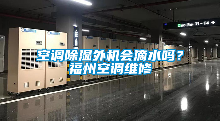 空調(diào)除濕外機(jī)會(huì)滴水嗎？福州空調(diào)維修