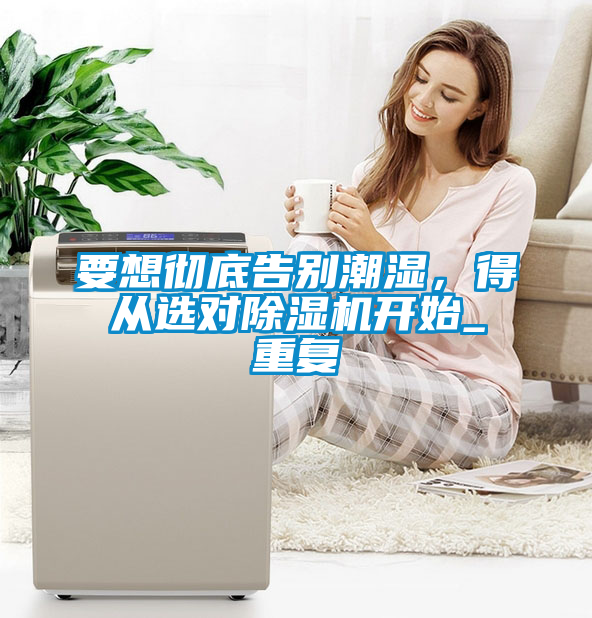 要想徹底告別潮濕，得從選對(duì)除濕機(jī)開始_重復(fù)