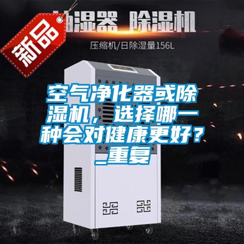 空氣凈化器或除濕機(jī)，選擇哪一種會對健康更好？_重復(fù)