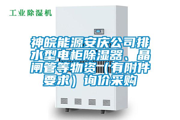神皖能源安慶公司排水型電柜除濕器、晶閘管等物資（有附件要求）詢價(jià)采購