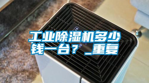 工業(yè)除濕機多少錢一臺？_重復