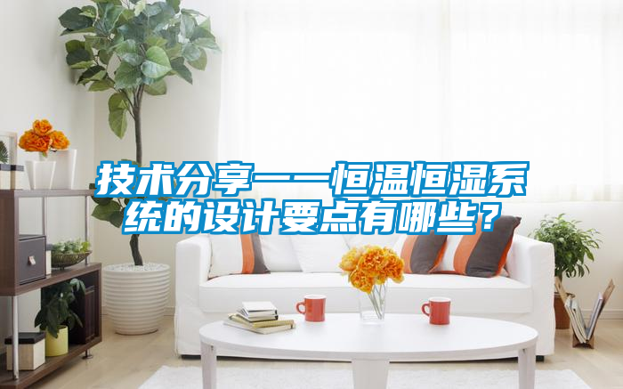 技術(shù)分享一一恒溫恒濕系統(tǒng)的設(shè)計(jì)要點(diǎn)有哪些？