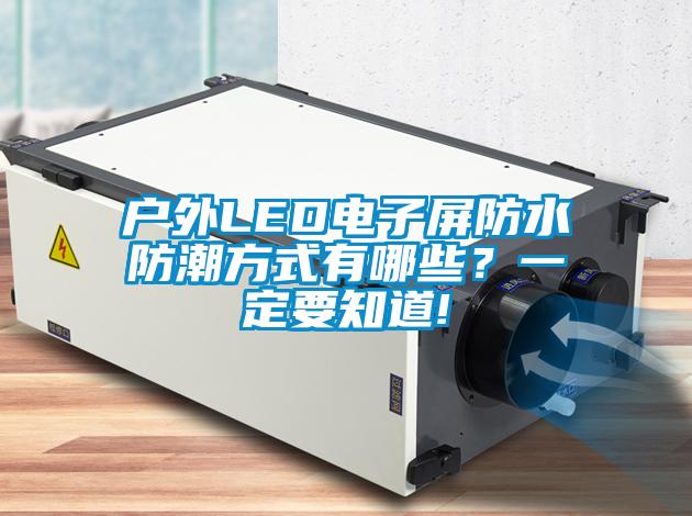 戶外LED電子屏防水防潮方式有哪些？一定要知道!