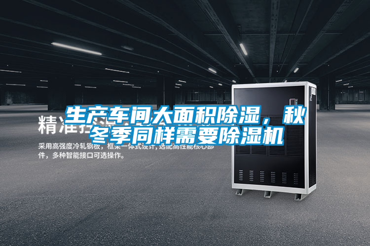 生產(chǎn)車間大面積除濕，秋冬季同樣需要除濕機(jī)