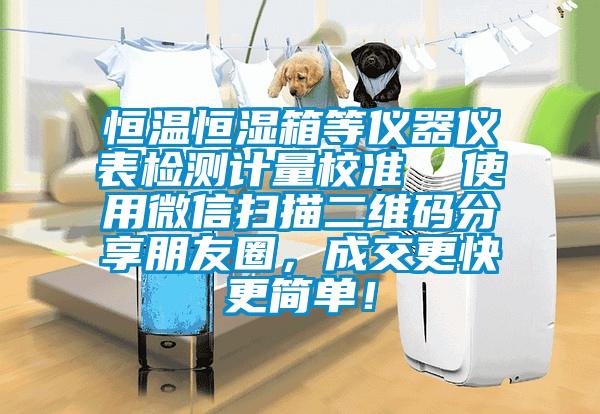 恒溫恒濕箱等儀器儀表檢測計量校準  使用微信掃描二維碼分享朋友圈，成交更快更簡單！